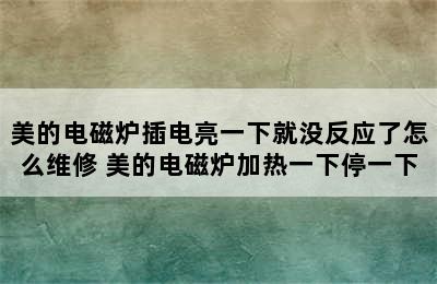 美的电磁炉插电亮一下就没反应了怎么维修 美的电磁炉加热一下停一下